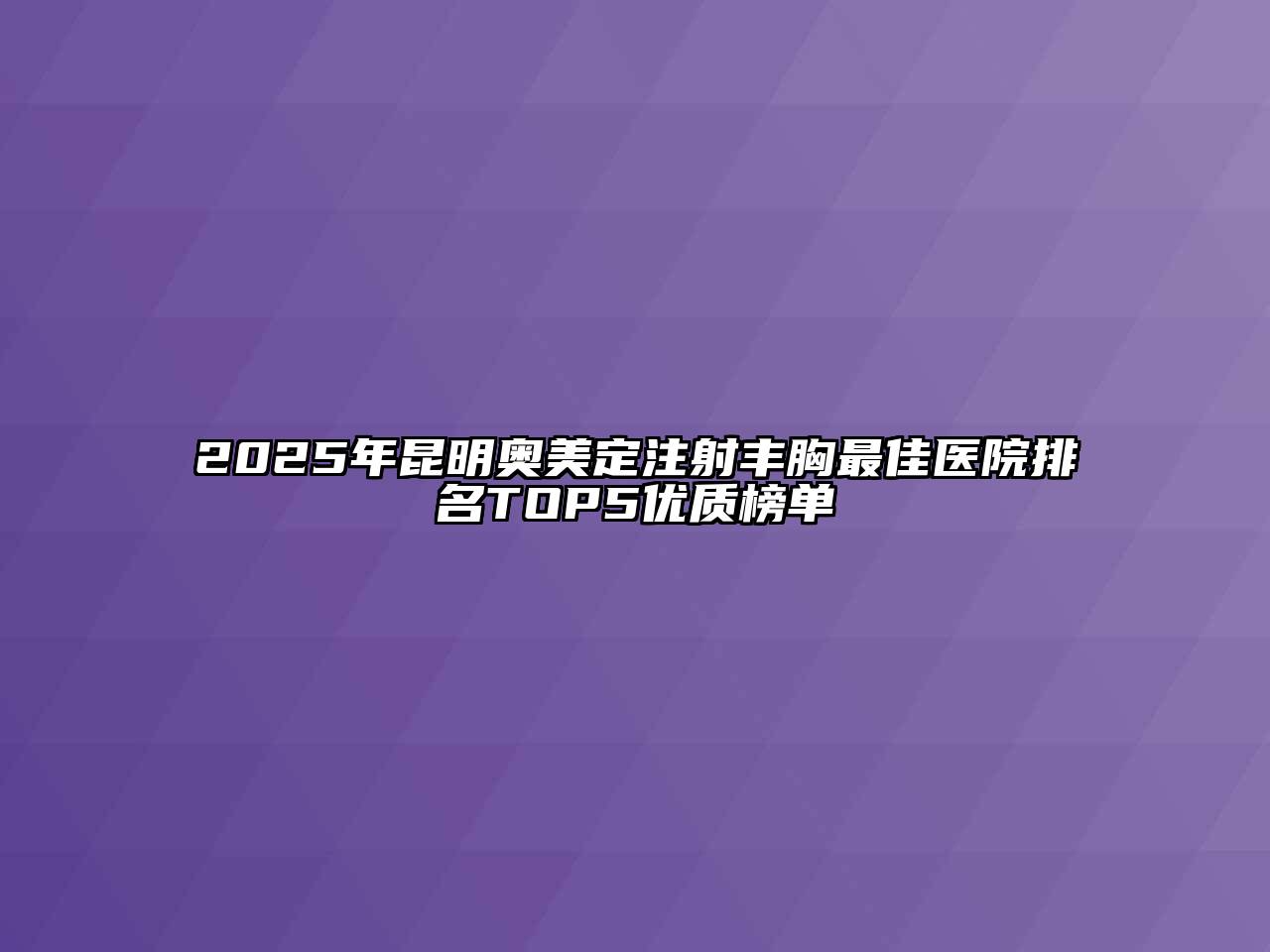 2025年昆明奥美定注射丰胸最佳医院排名TOP5优质榜单