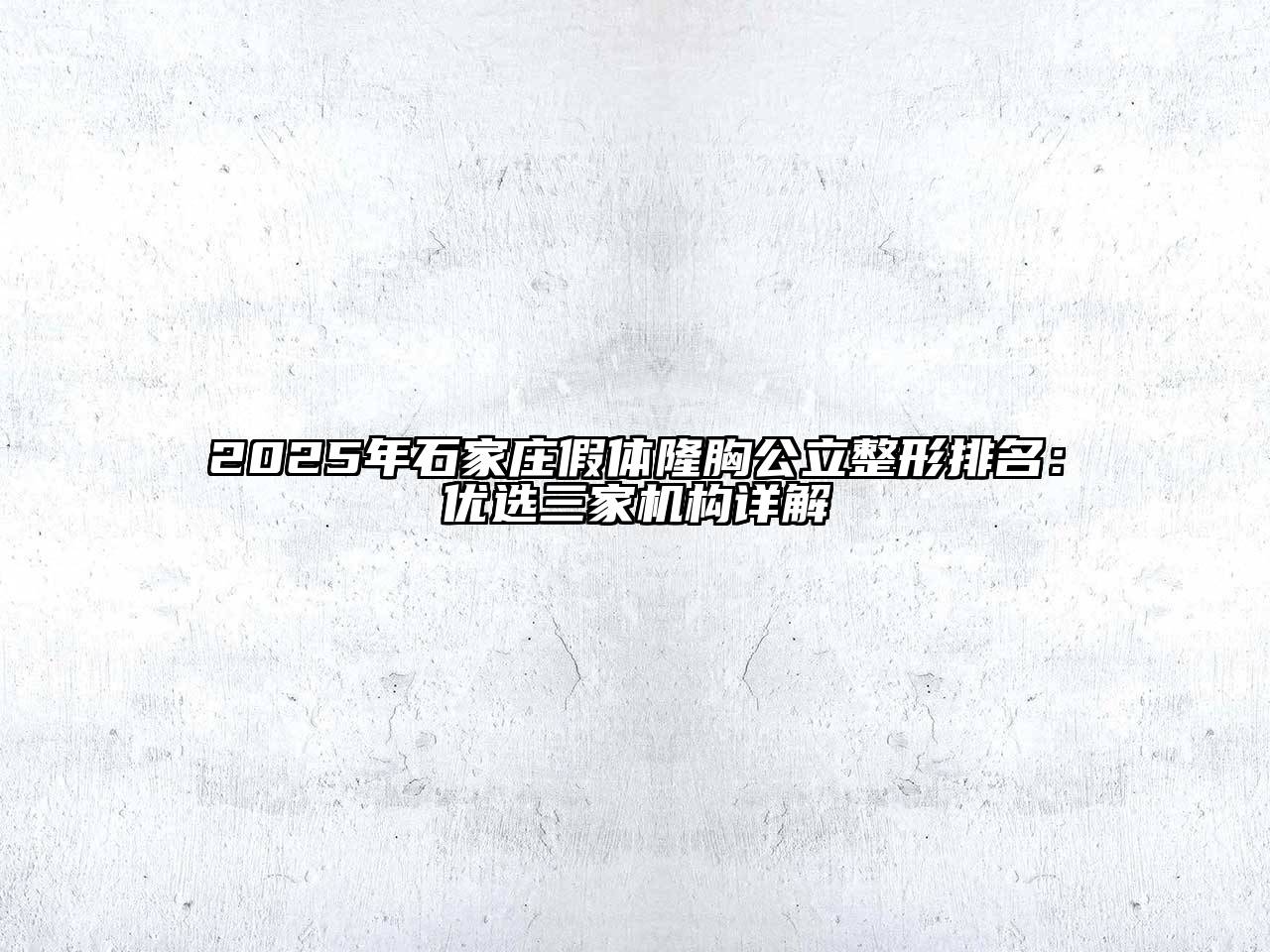 2025年石家庄假体隆胸公立整形排名：优选三家机构详解