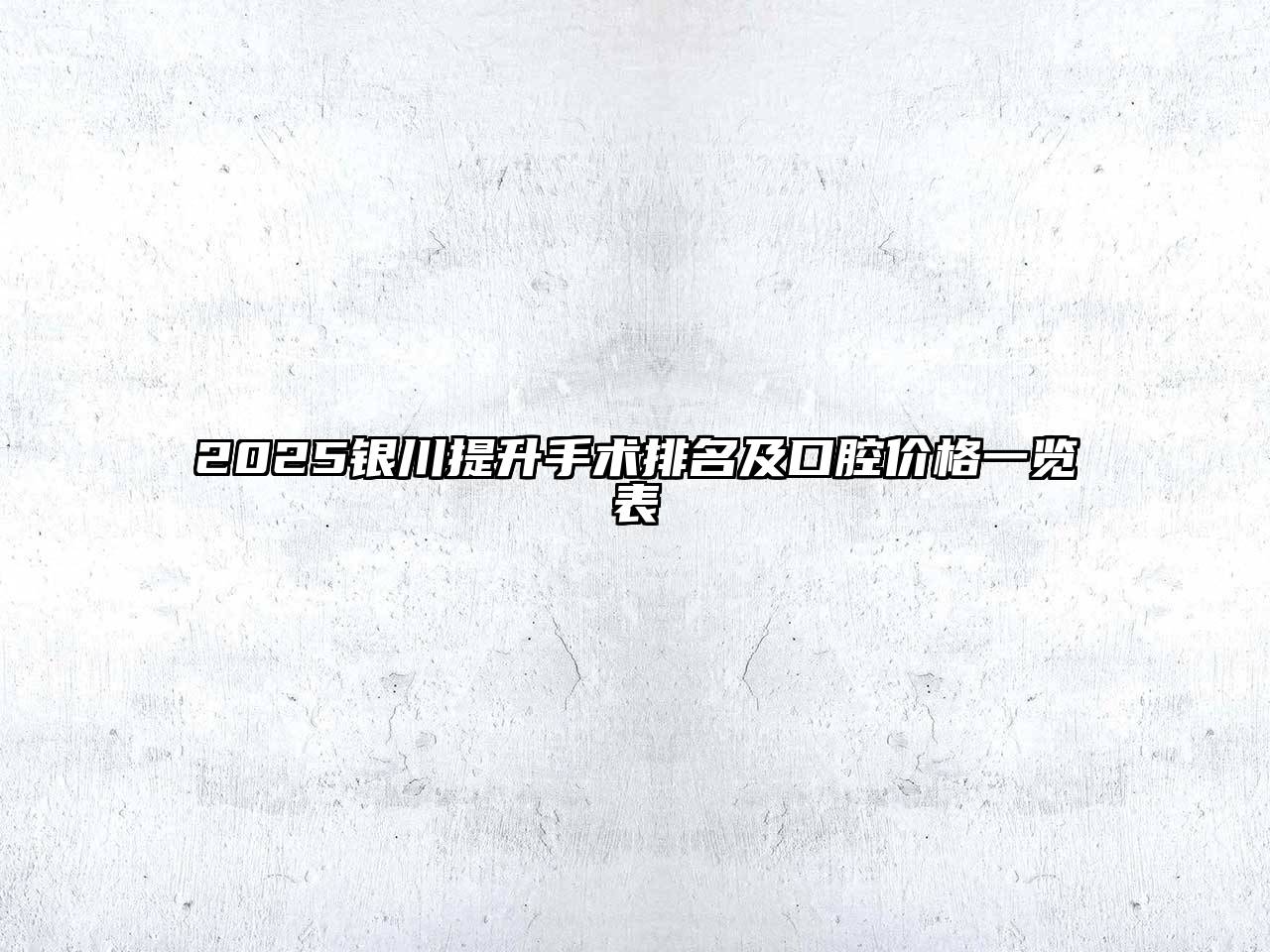 2025银川提升手术排名及口腔价格一览表
