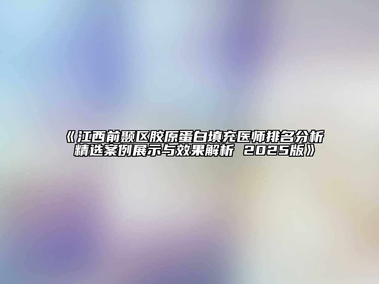 《江西前颞区胶原蛋白填充医师排名分析 精选案例展示与效果解析 2025版》