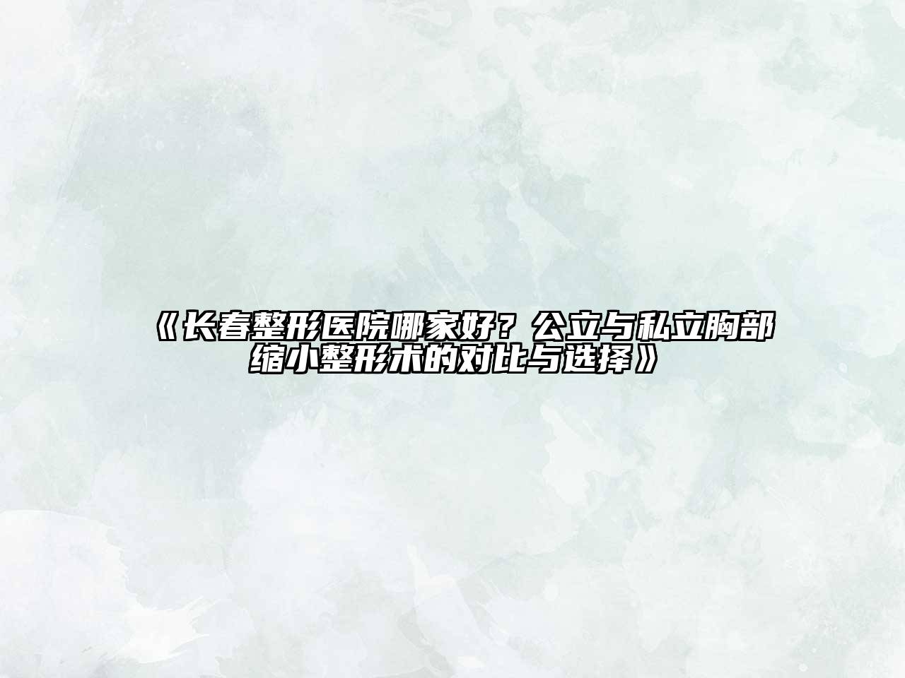 《长春整形医院哪家好？公立与私立胸部缩小整形术的对比与选择》