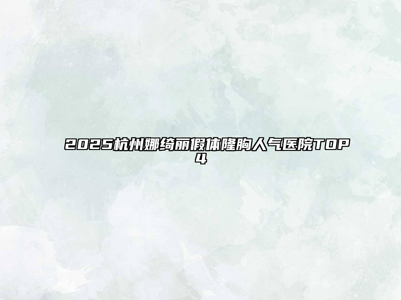 2025杭州娜绮丽假体隆胸人气医院TOP4