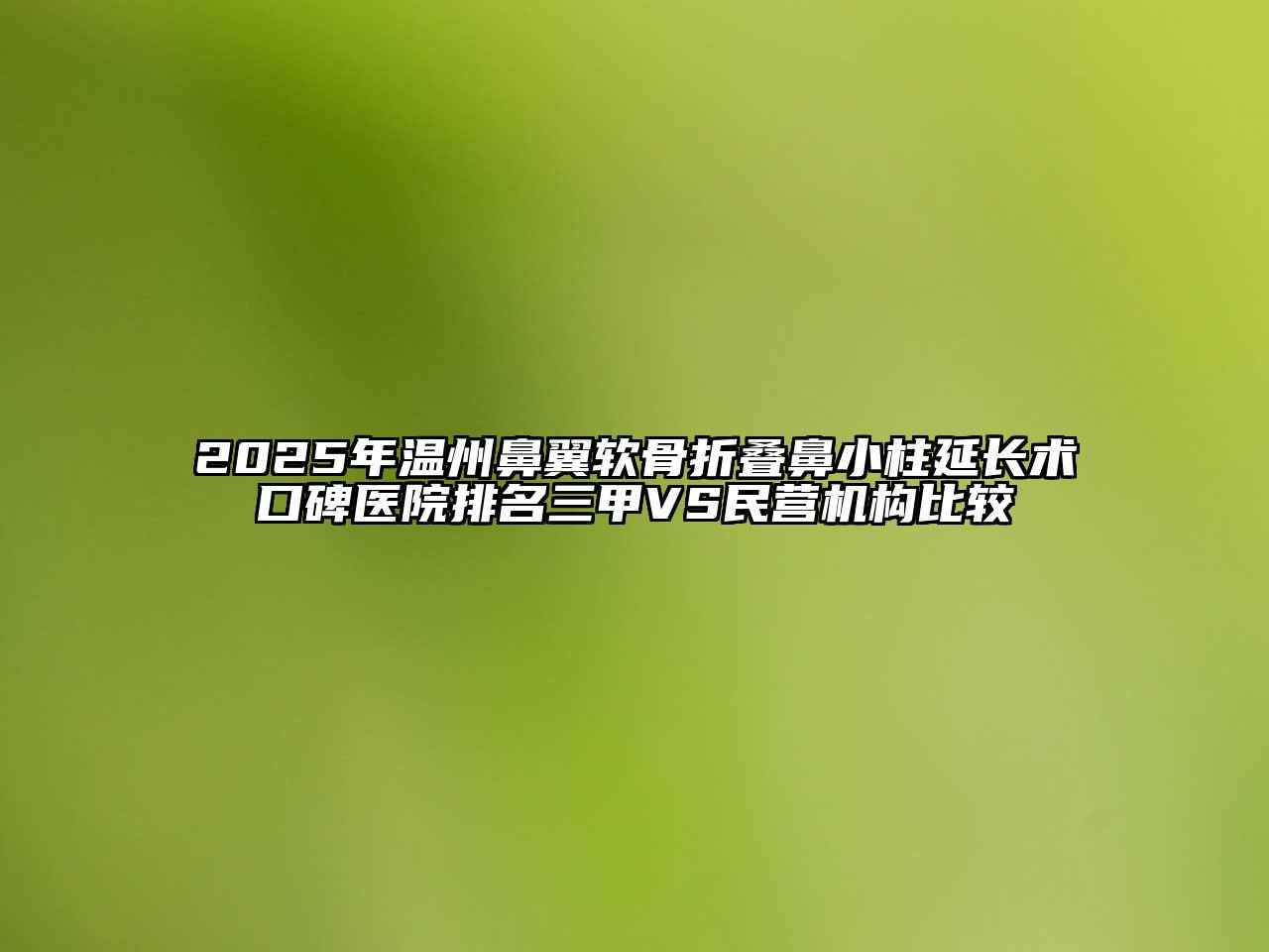 2025年温州鼻翼软骨折叠鼻小柱延长术口碑医院排名三甲VS民营机构比较