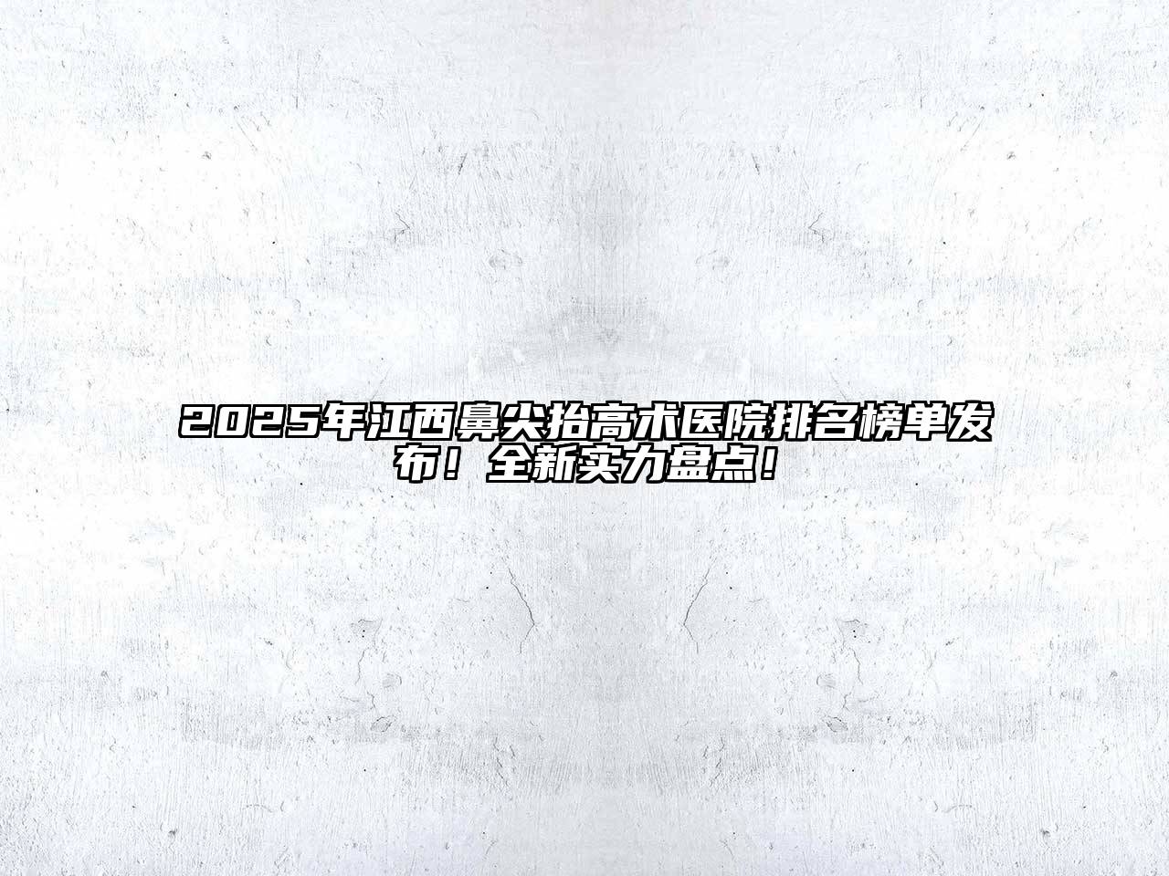 2025年江西鼻尖抬高术医院排名榜单发布！全新实力盘点！