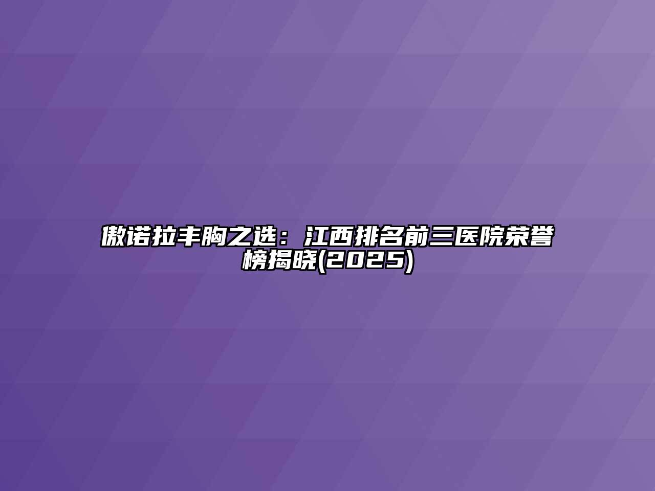 傲诺拉丰胸之选：江西排名前三医院荣誉榜揭晓(2025)