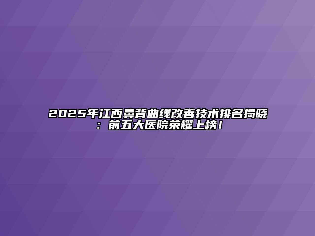 2025年江西鼻背曲线改善技术排名揭晓：前五大医院荣耀上榜！