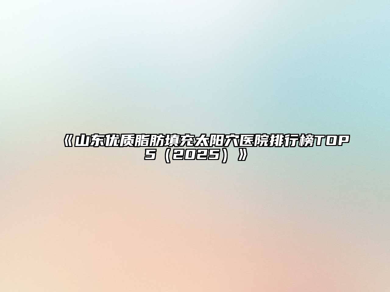 《山东优质脂肪填充太阳穴医院排行榜TOP5（2025）》
