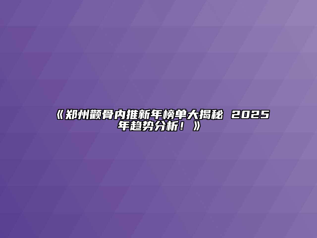 《郑州颧骨内推新年榜单大揭秘 2025年趋势分析！》