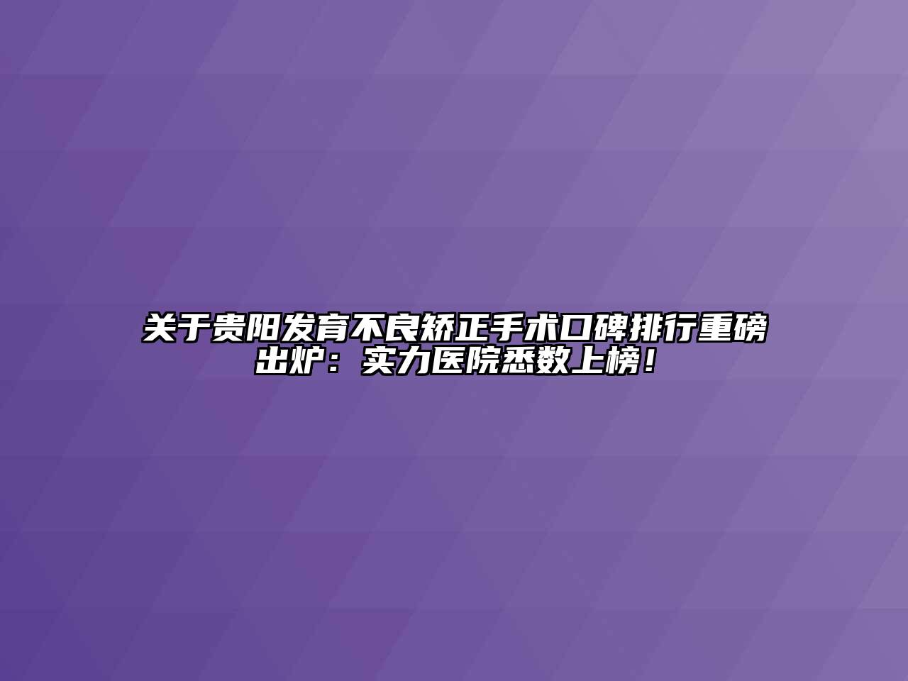 关于贵阳发育不良矫正手术口碑排行重磅出炉：实力医院悉数上榜！