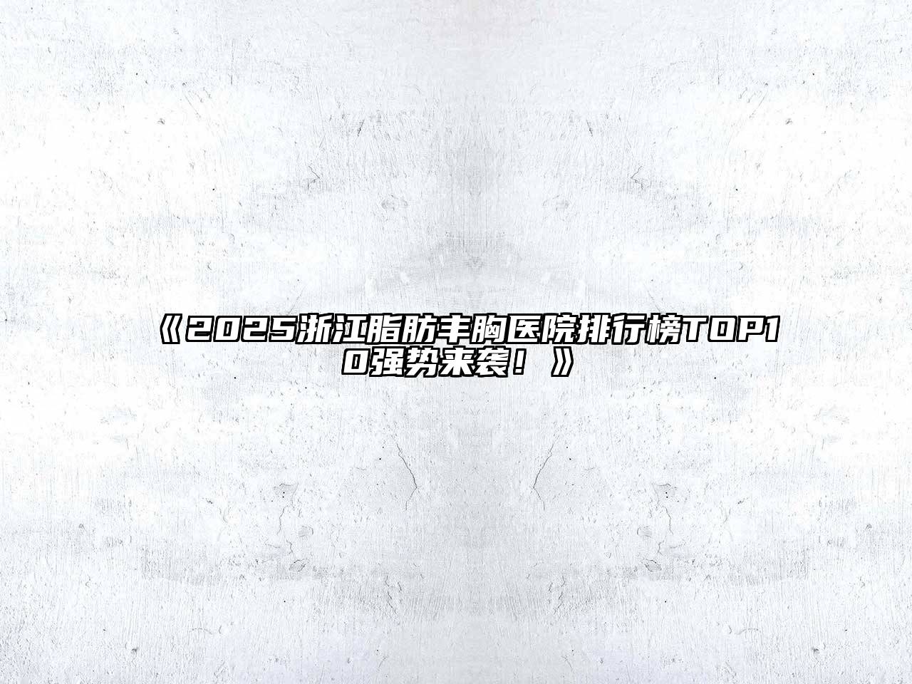 《2025浙江脂肪丰胸医院排行榜TOP10强势来袭！》