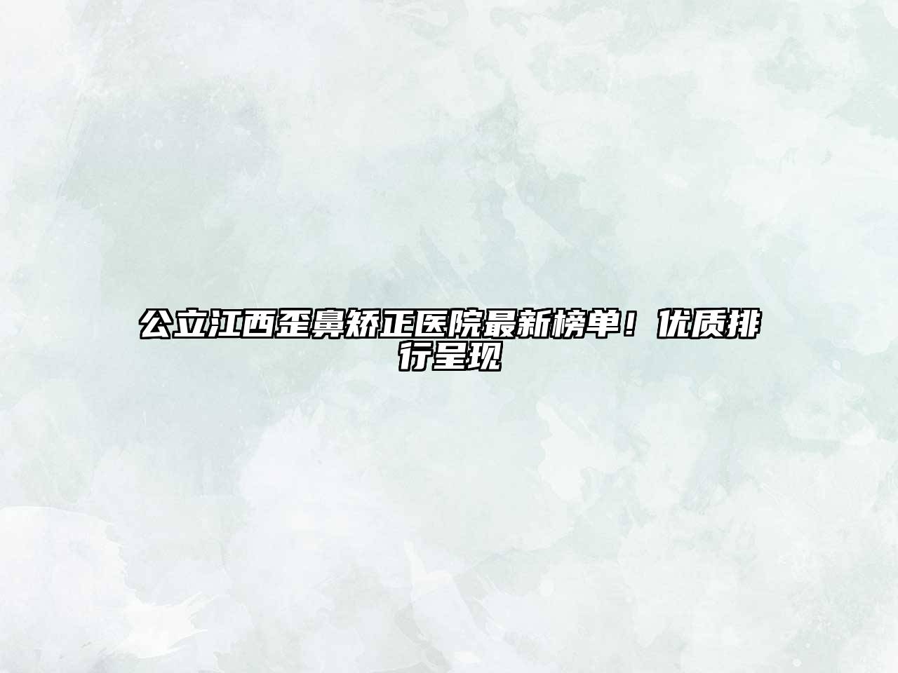 公立江西歪鼻矫正医院最新榜单！优质排行呈现