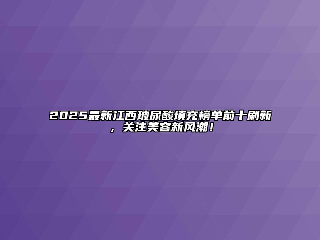 2025最新江西玻尿酸填充榜单前十刷新，关注美容新风潮！