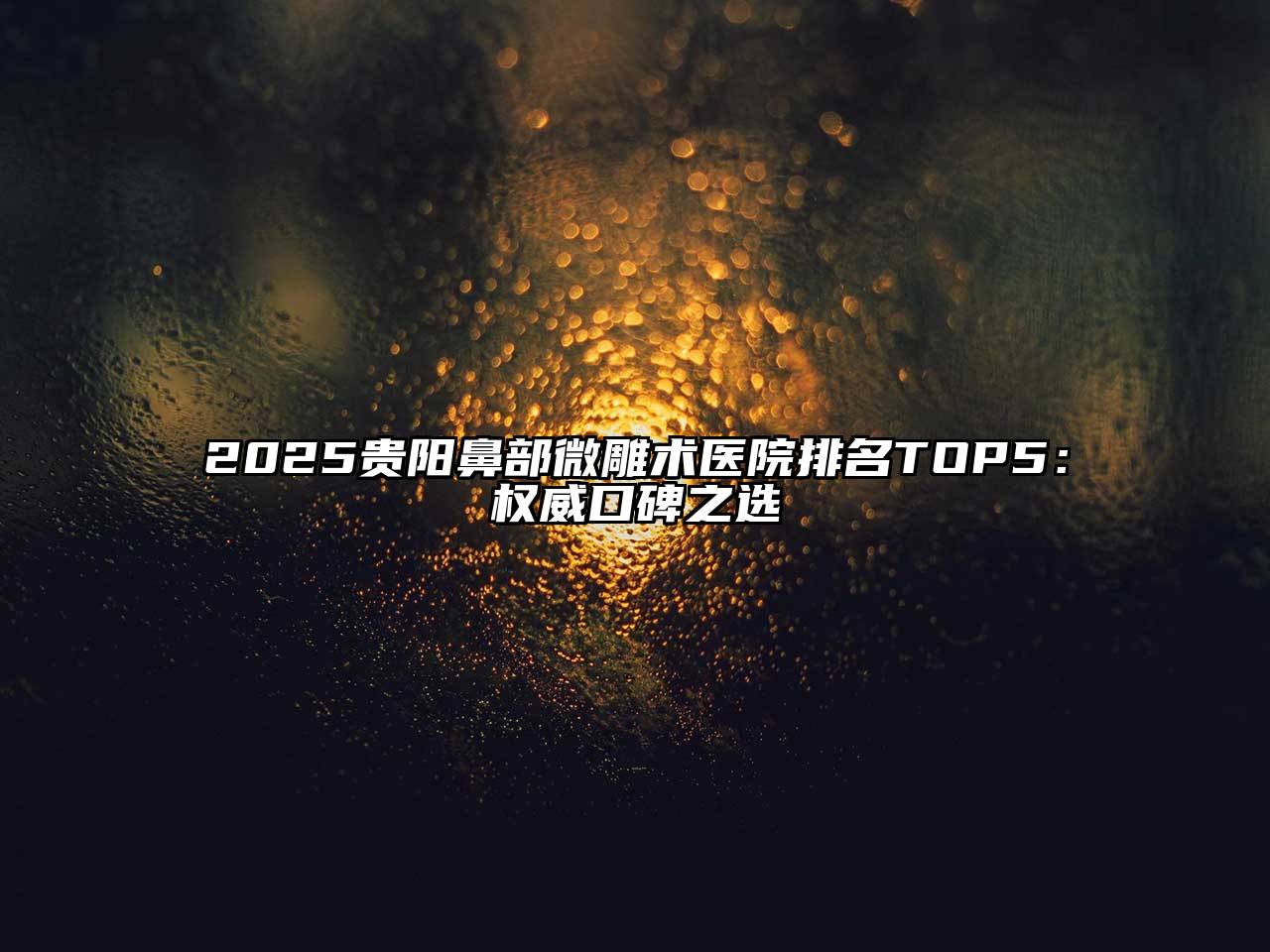 2025贵阳鼻部微雕术医院排名TOP5：权威口碑之选