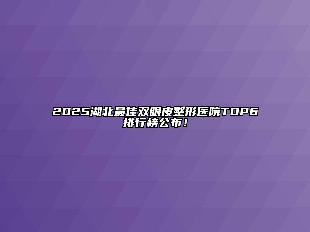 2025湖北最佳双眼皮整形医院TOP6排行榜公布！