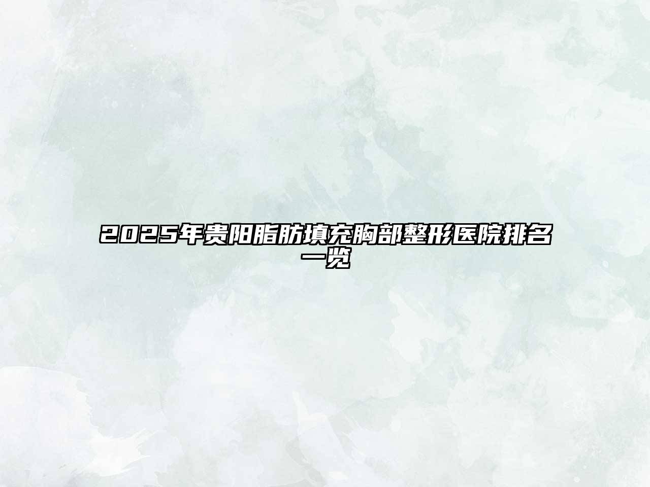 2025年贵阳脂肪填充胸部整形医院排名一览