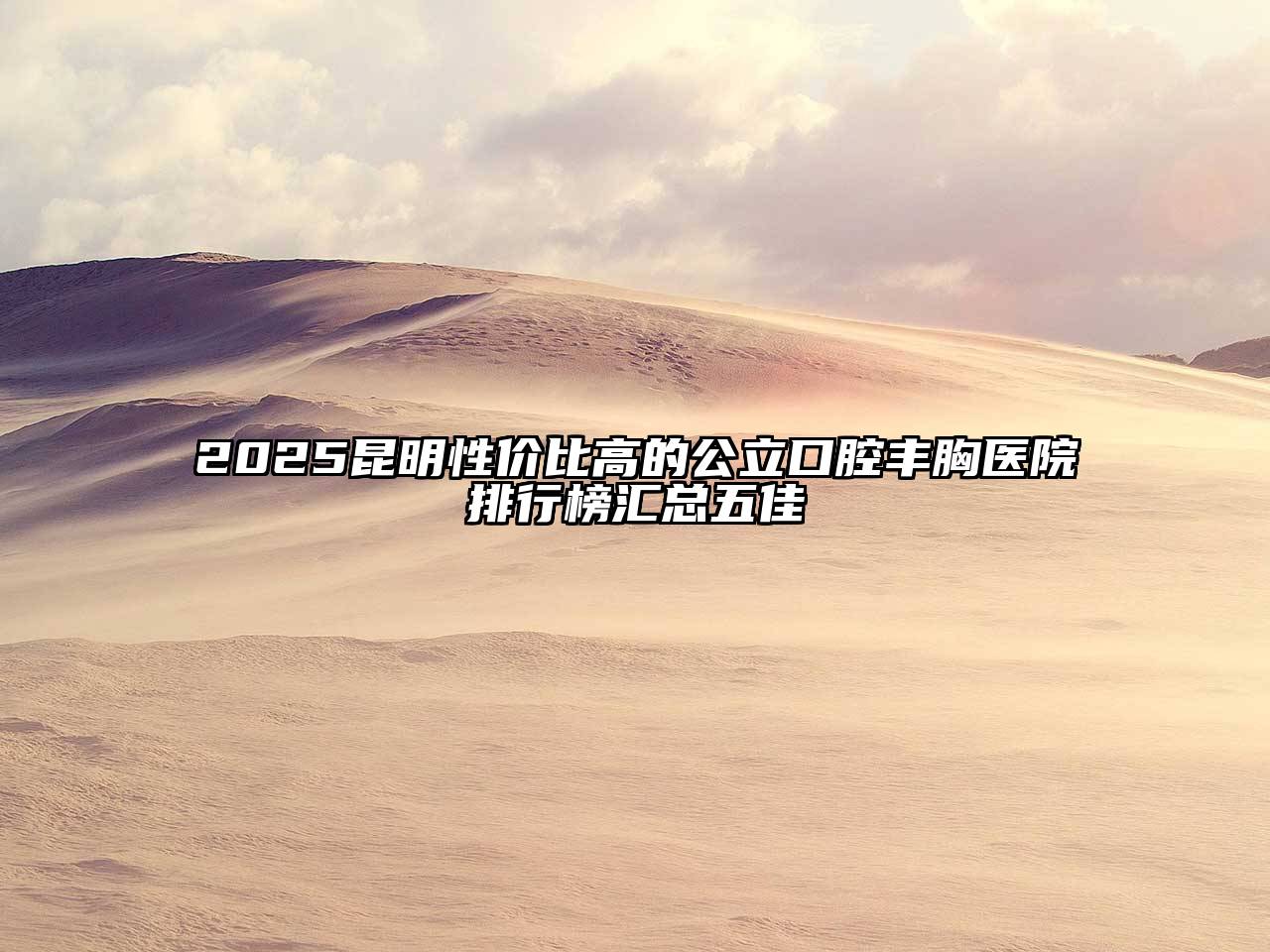 2025昆明性价比高的公立口腔丰胸医院排行榜汇总五佳