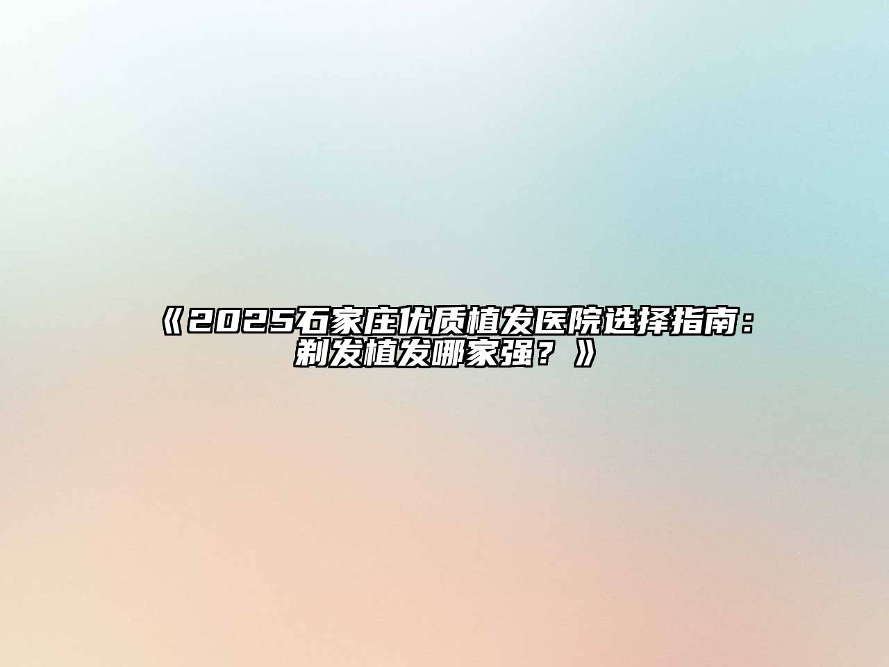 《2025石家庄优质植发医院选择指南：剃发植发哪家强？》