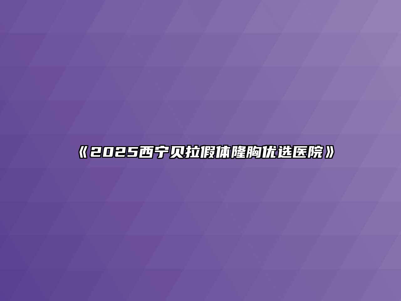 《2025西宁贝拉假体隆胸优选医院》