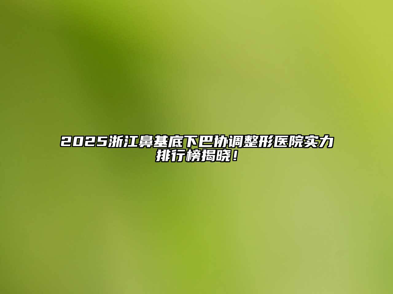 2025浙江鼻基底下巴协调整形医院实力排行榜揭晓！