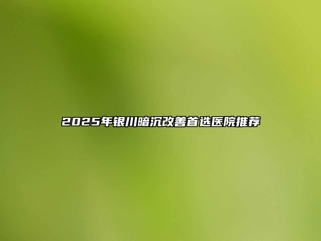 2025年银川暗沉改善首选医院推荐