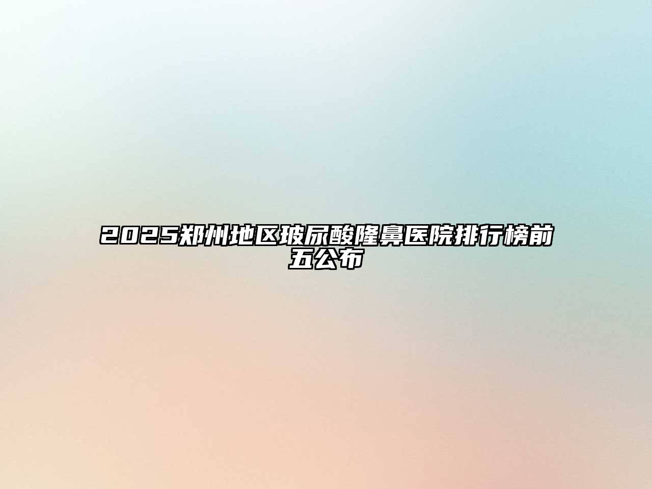 2025郑州地区玻尿酸隆鼻医院排行榜前五公布