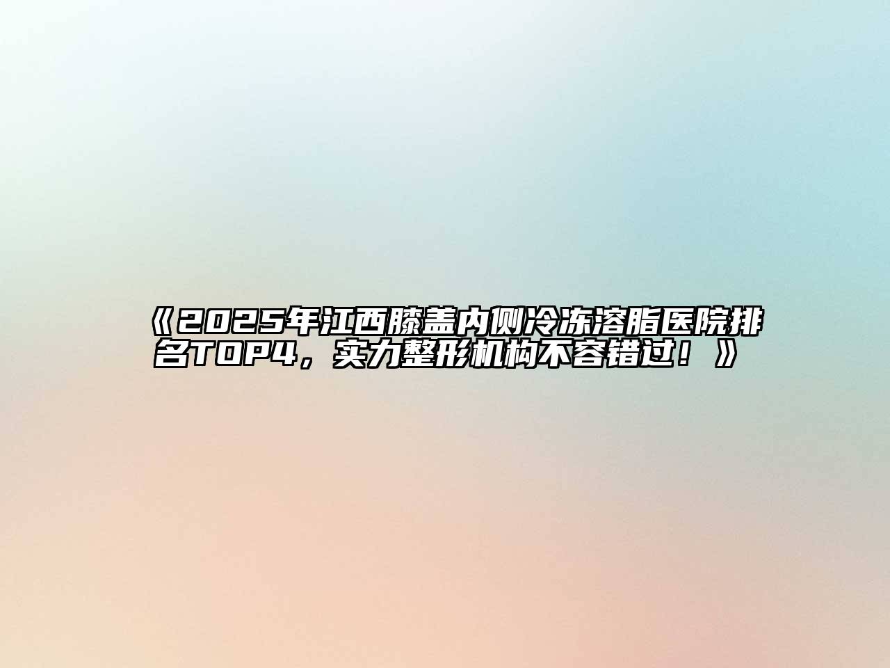 《2025年江西膝盖内侧冷冻溶脂医院排名TOP4，实力整形机构不容错过！》
