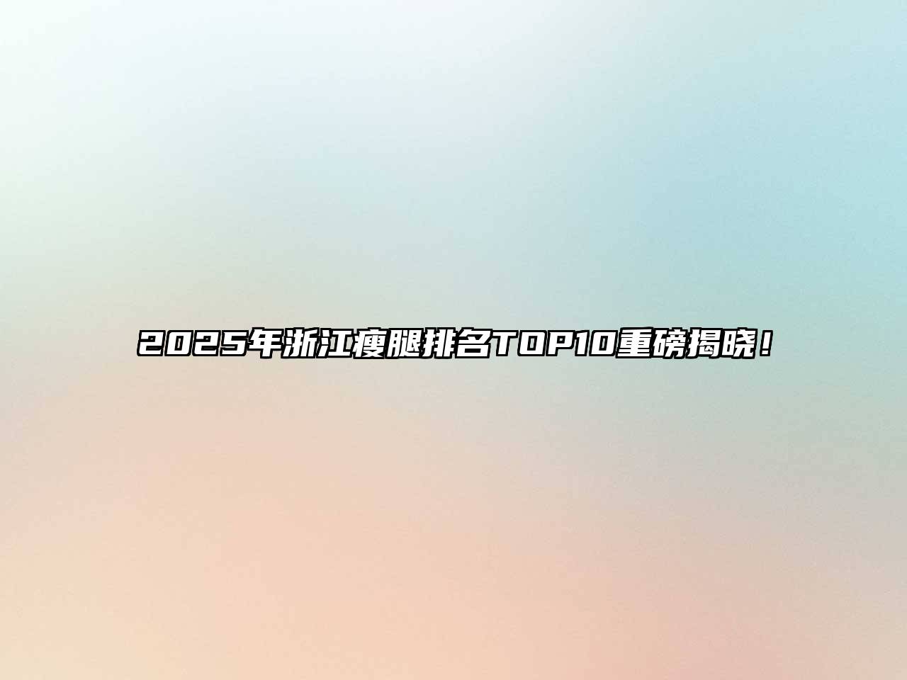 2025年浙江瘦腿排名TOP10重磅揭晓！