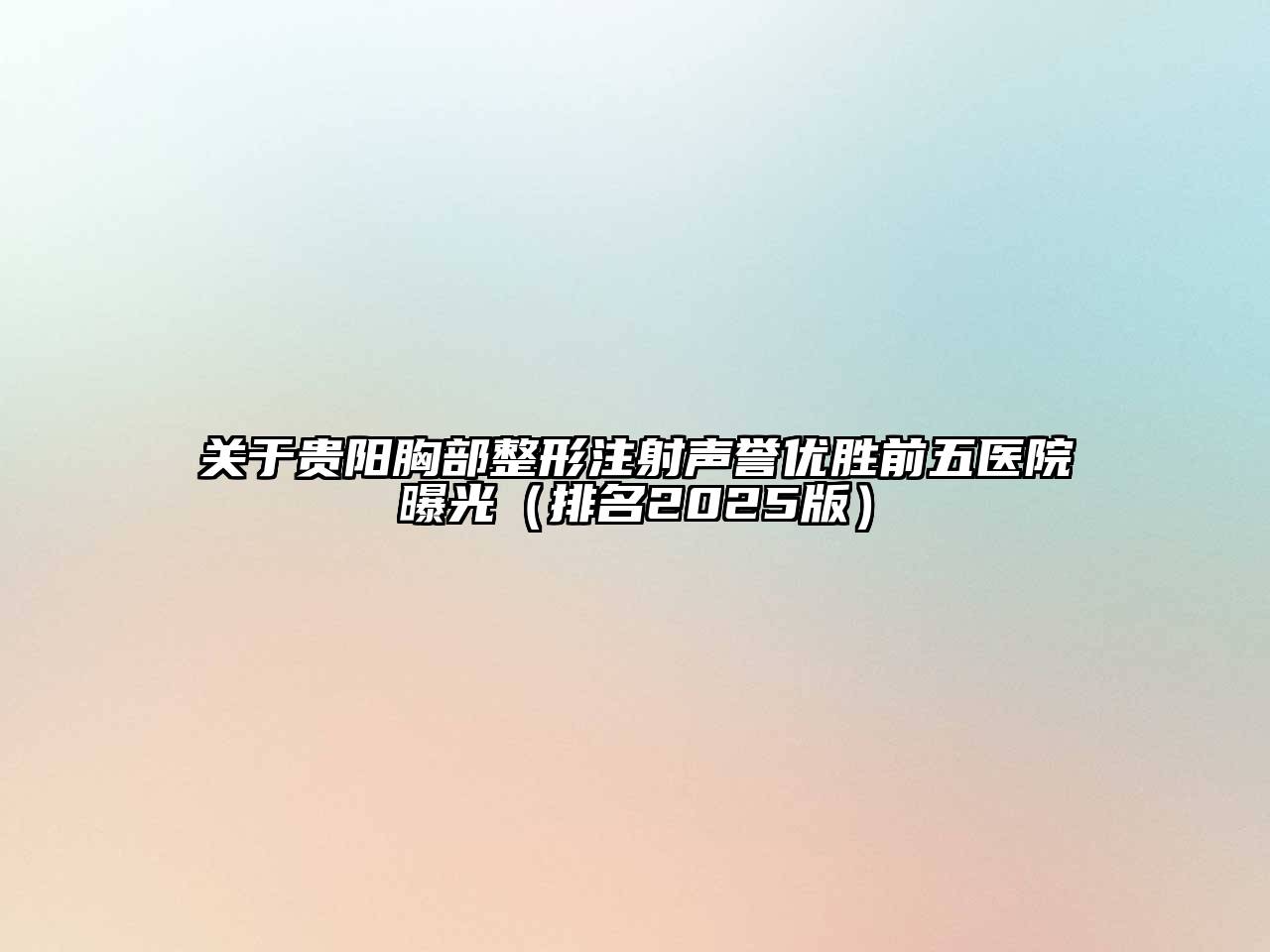 关于贵阳胸部整形注射声誉优胜前五医院曝光（排名2025版）