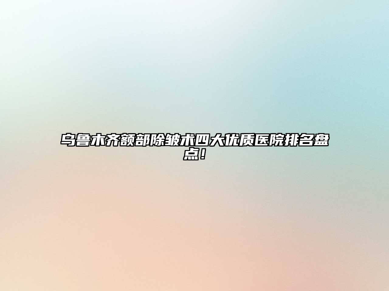 乌鲁木齐额部除皱术四大优质医院排名盘点！