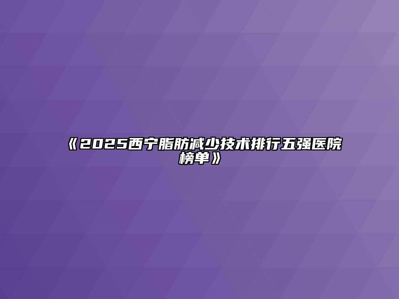 《2025西宁脂肪减少技术排行五强医院榜单》