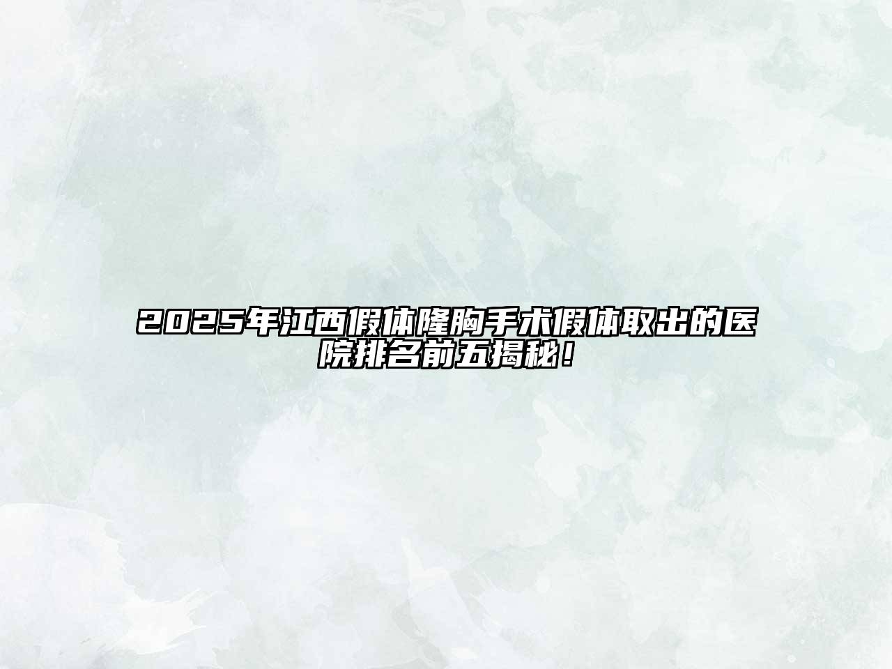 2025年江西假体隆胸手术假体取出的医院排名前五揭秘！