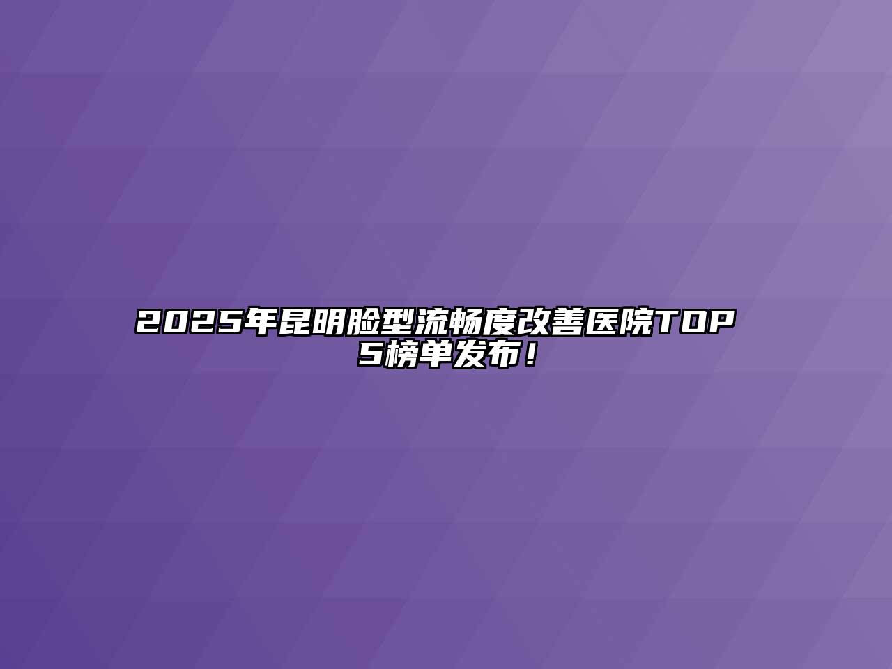 2025年昆明脸型流畅度改善医院TOP 5榜单发布！