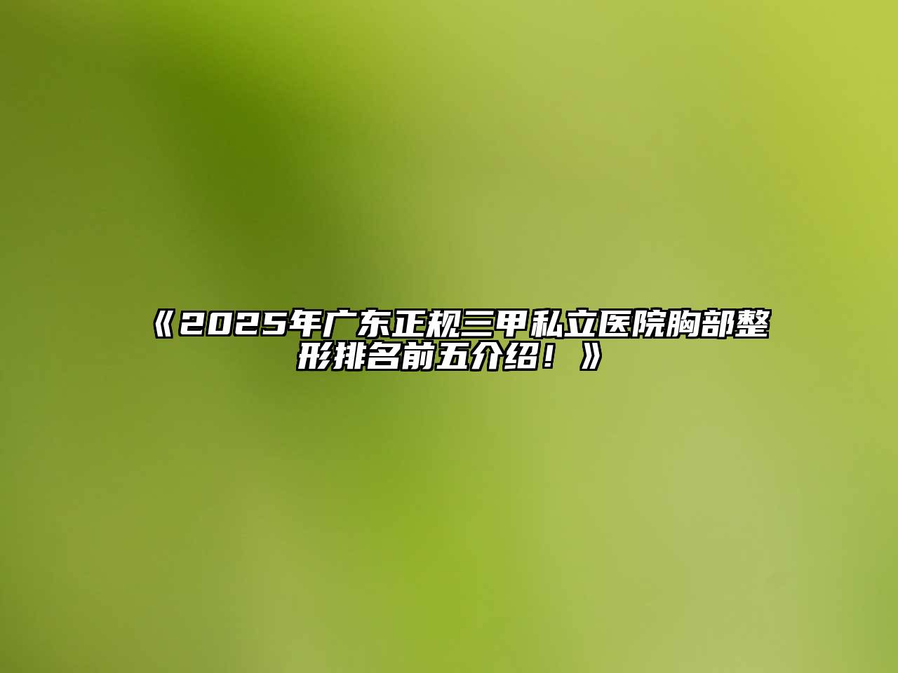《2025年广东正规三甲私立医院胸部整形排名前五介绍！》