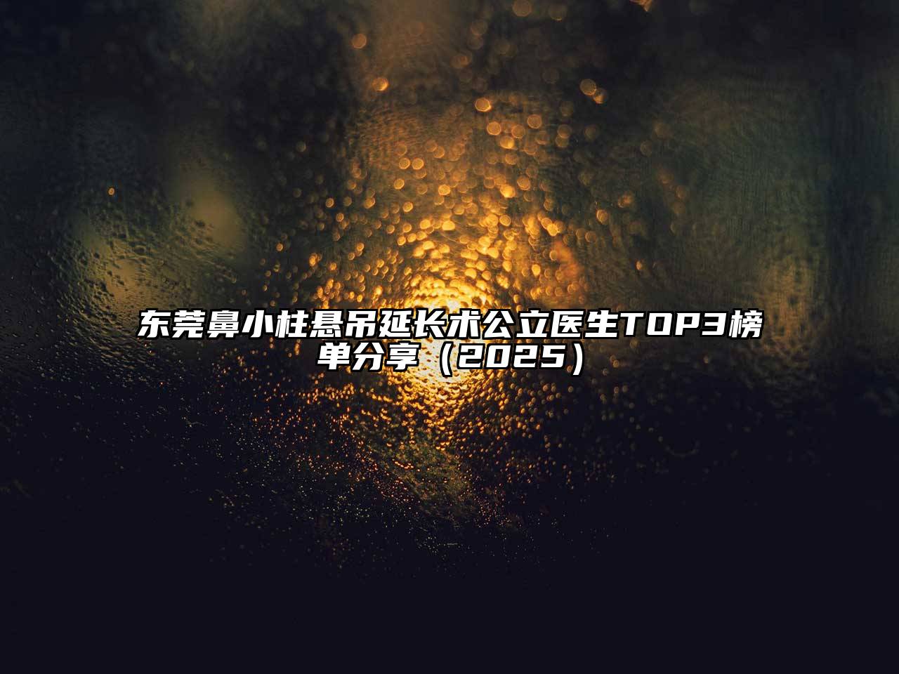 东莞鼻小柱悬吊延长术公立医生TOP3榜单分享（2025）