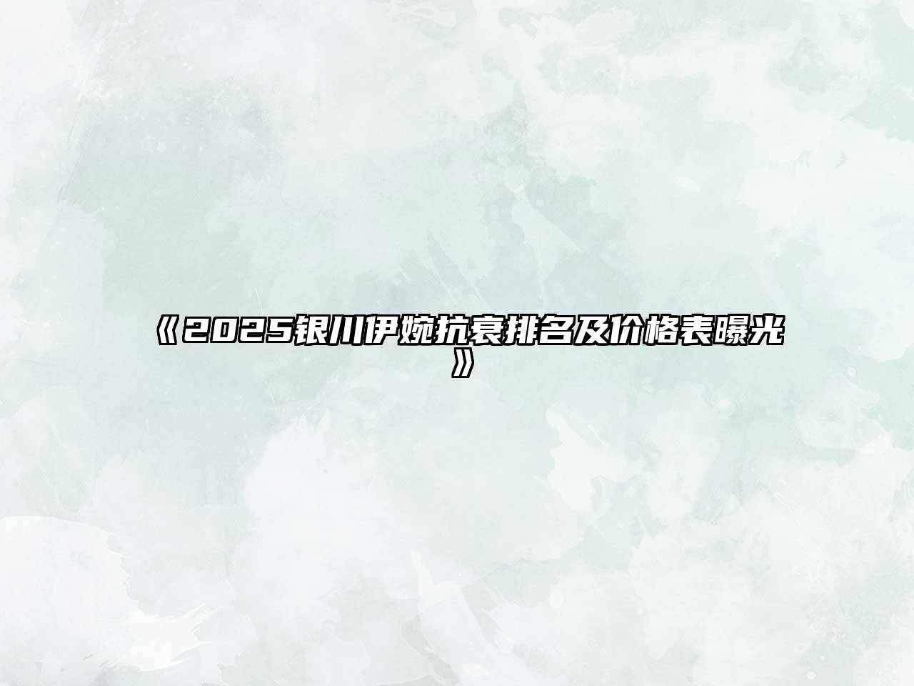 《2025银川伊婉抗衰排名及价格表曝光》