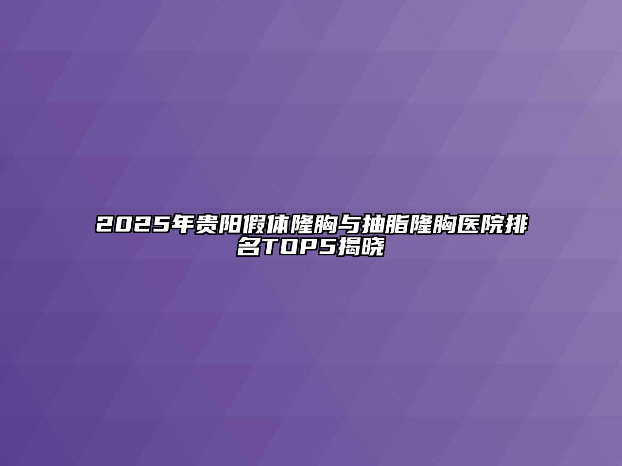 2025年贵阳假体隆胸与抽脂隆胸医院排名TOP5揭晓