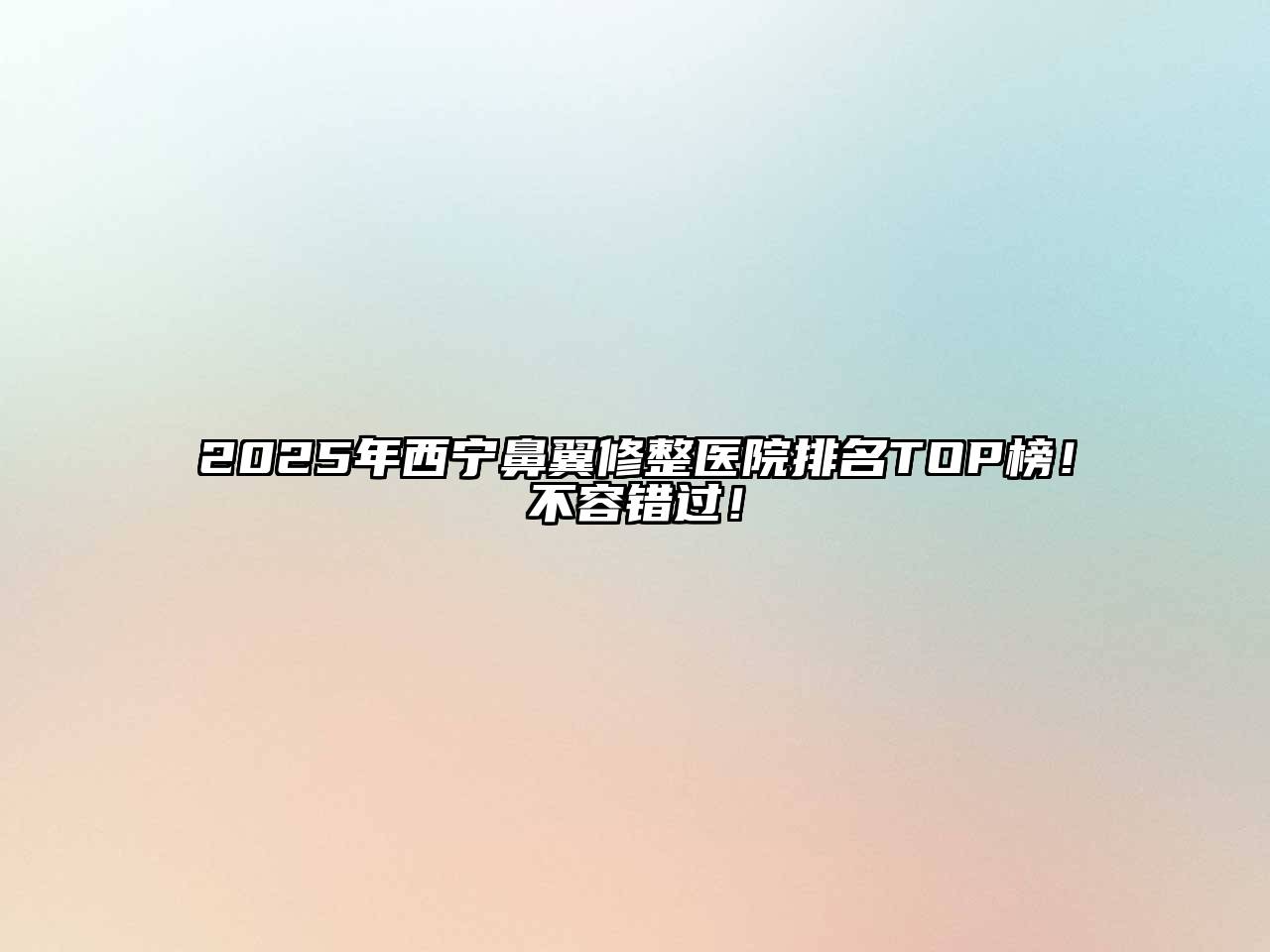 2025年西宁鼻翼修整医院排名TOP榜！不容错过！