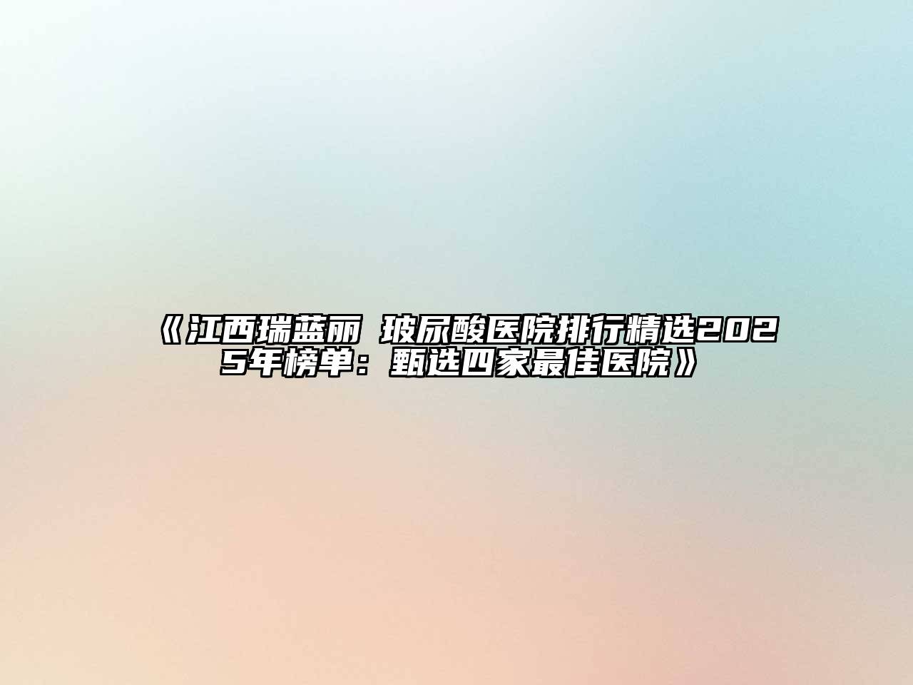 《江西瑞蓝丽瑅玻尿酸医院排行精选2025年榜单：甄选四家最佳医院》