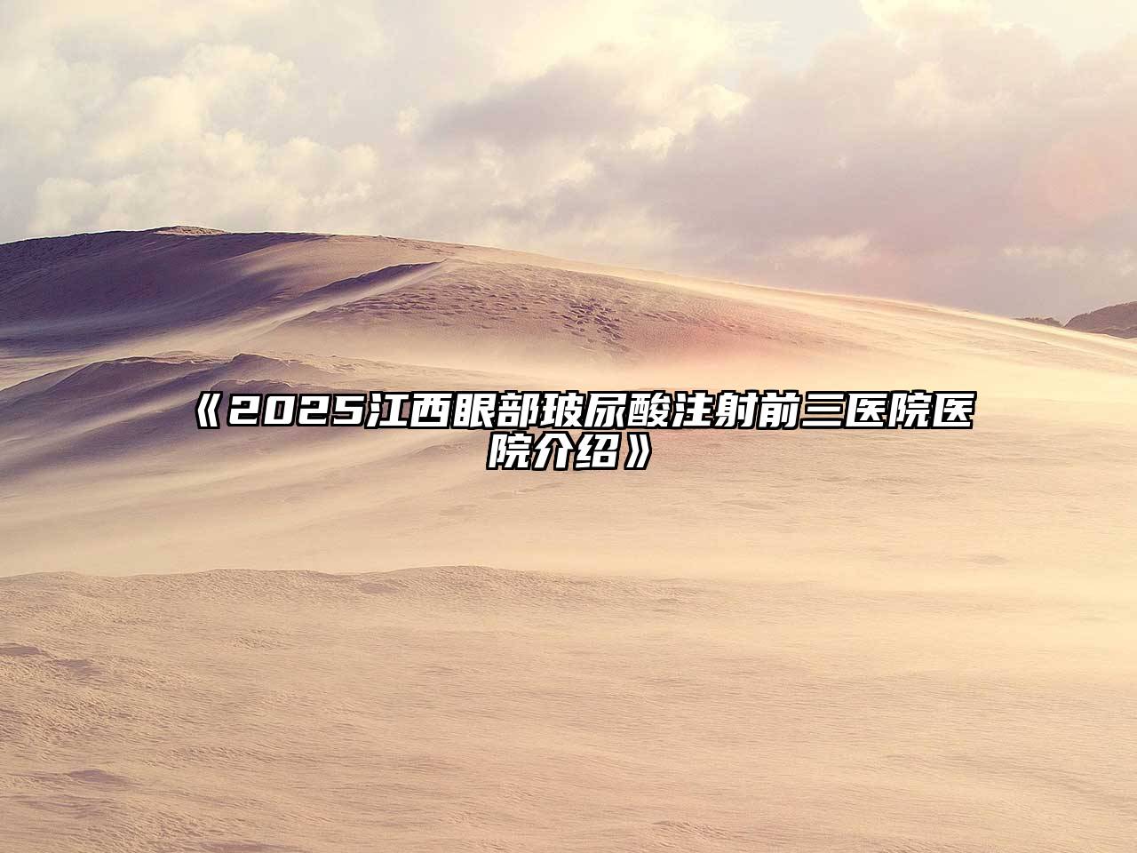 《2025江西眼部玻尿酸注射前三医院医院介绍》