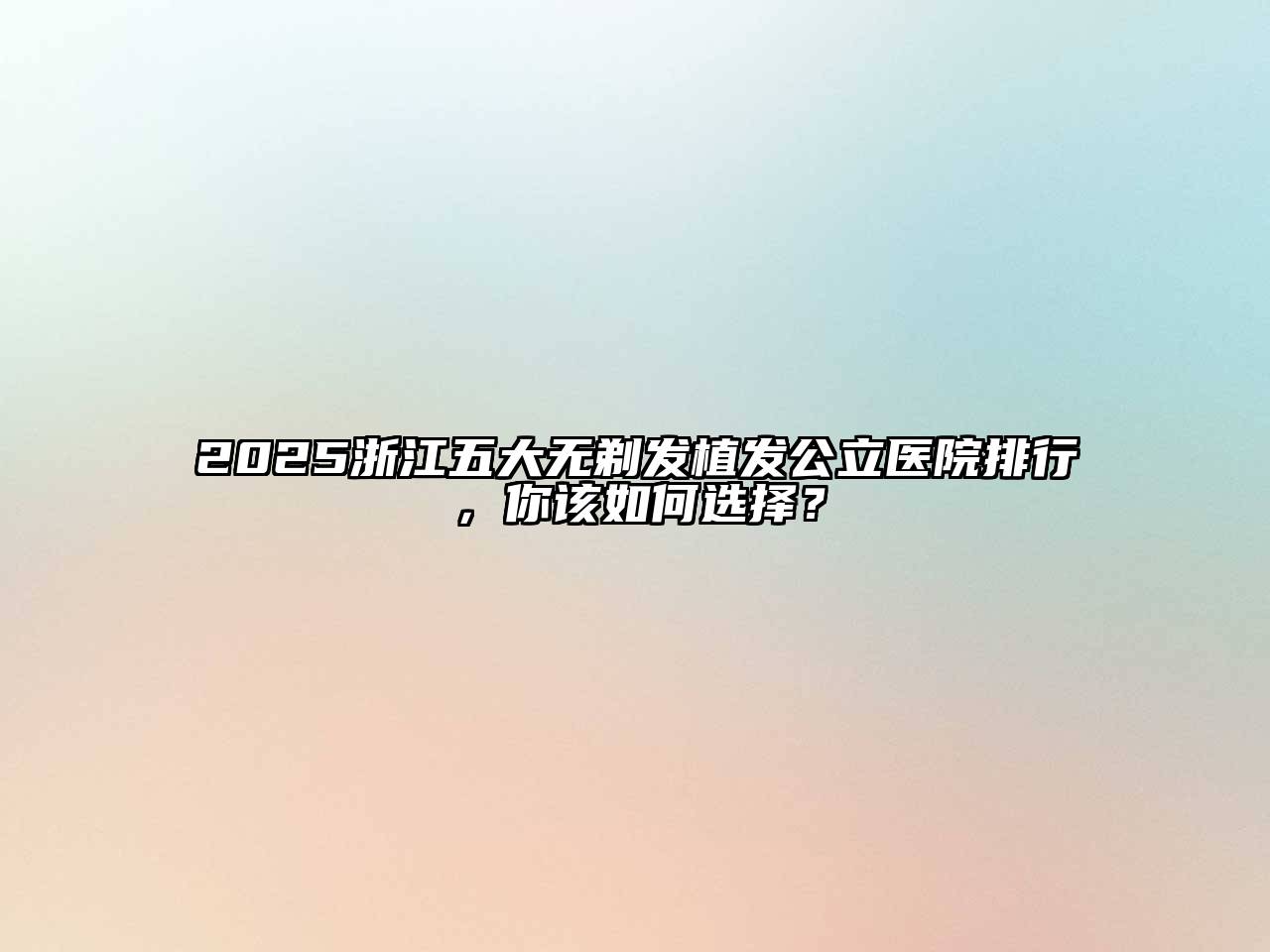 2025浙江五大无剃发植发公立医院排行，你该如何选择？