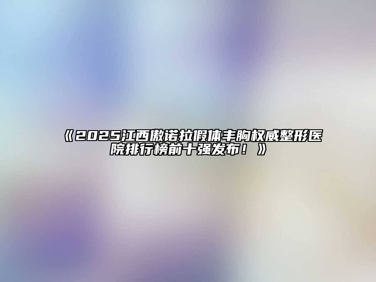 《2025江西傲诺拉假体丰胸权威整形医院排行榜前十强发布！》