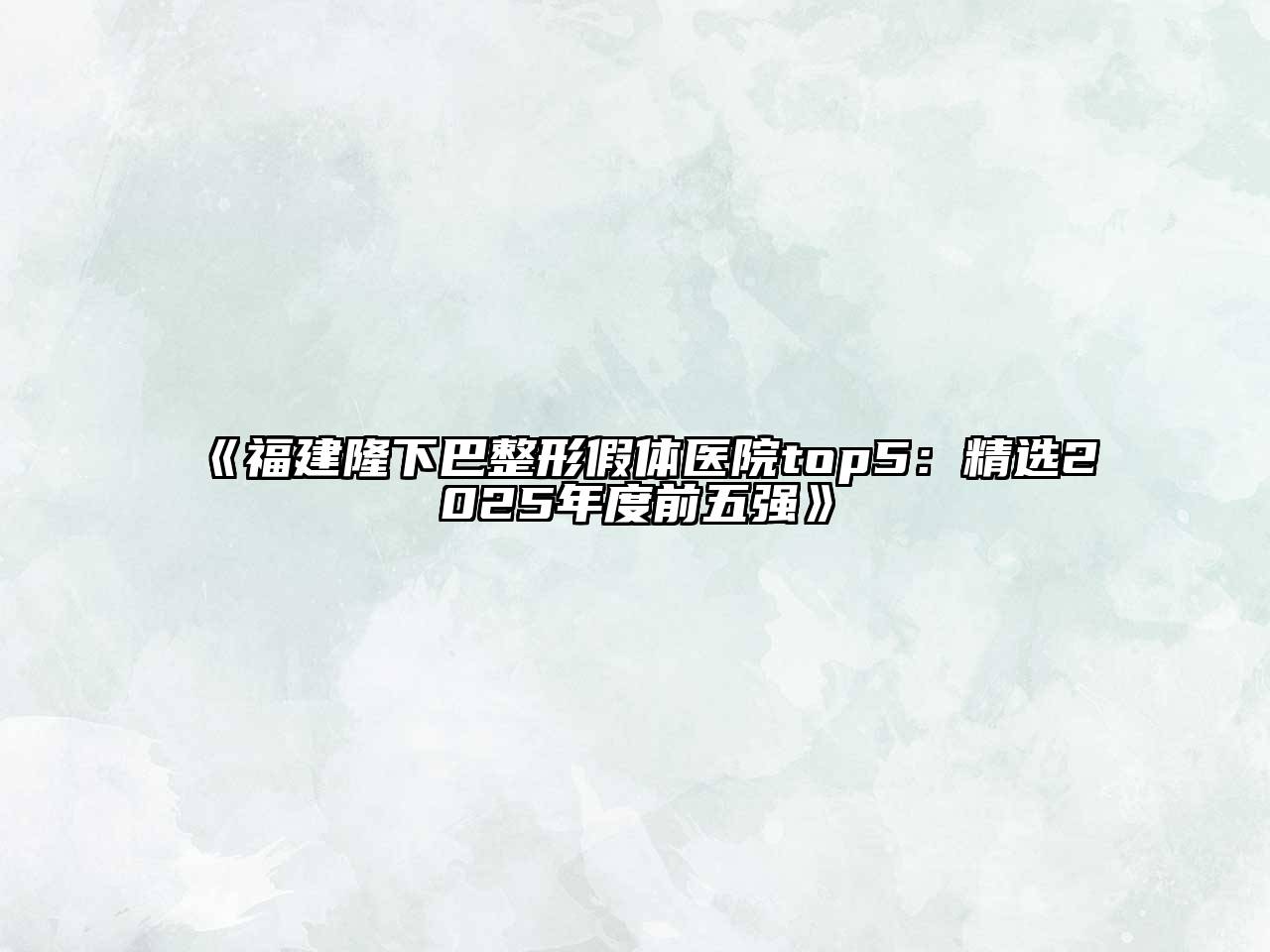《福建隆下巴整形假体医院top5：精选2025年度前五强》