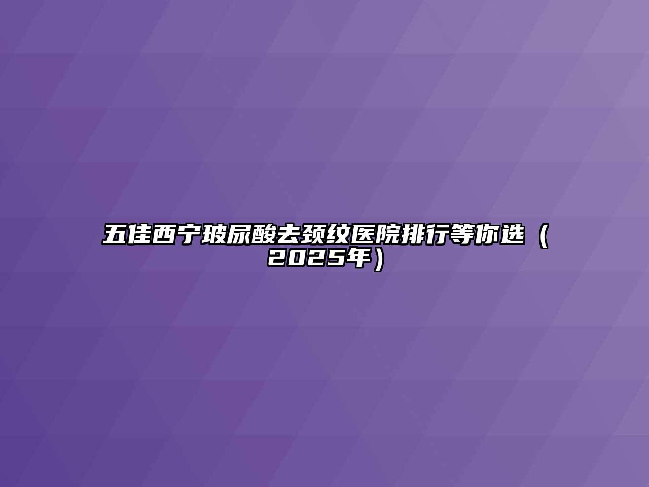 五佳西宁玻尿酸去颈纹医院排行等你选（2025年）