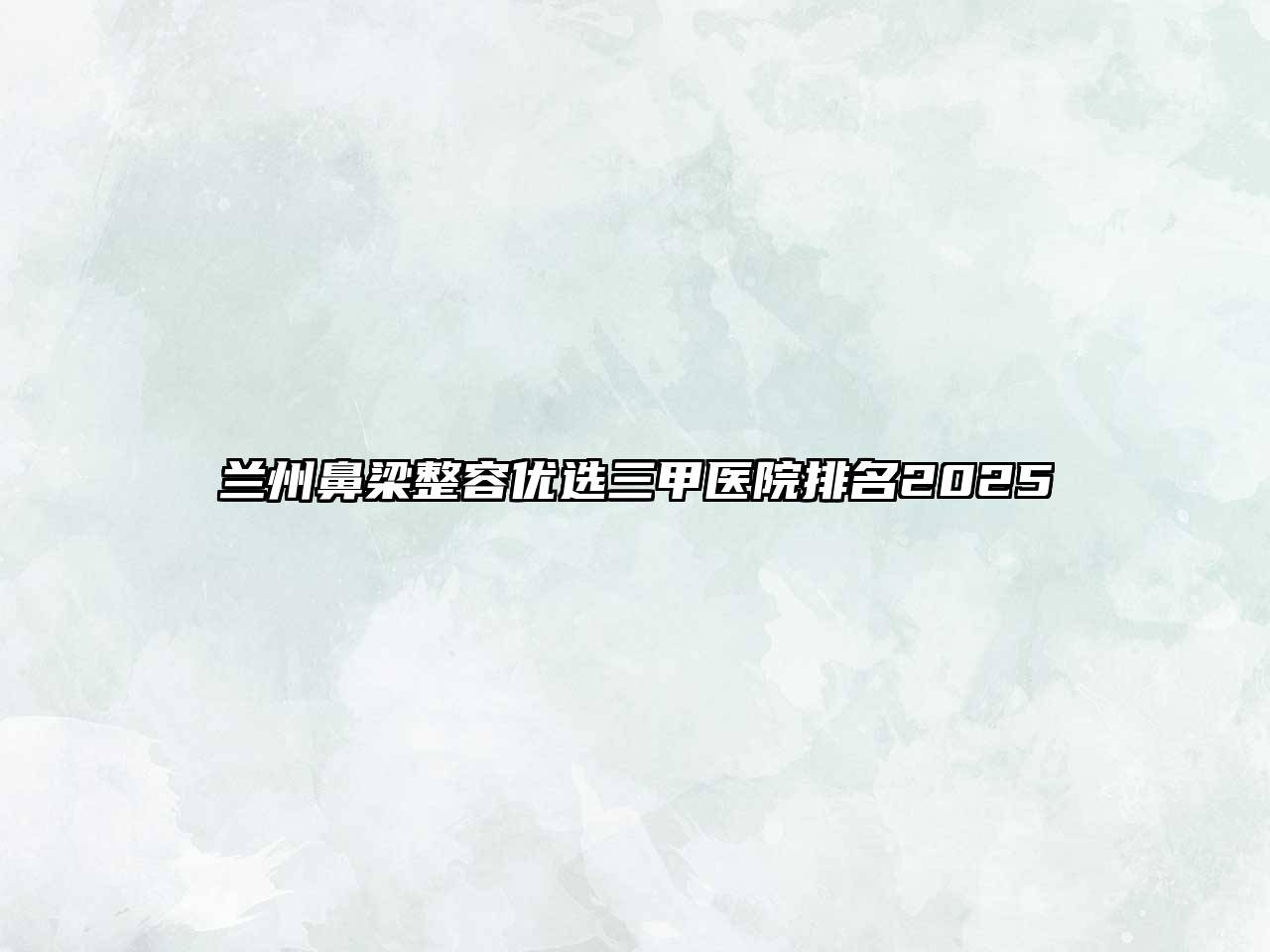兰州鼻梁整容优选三甲医院排名2025
