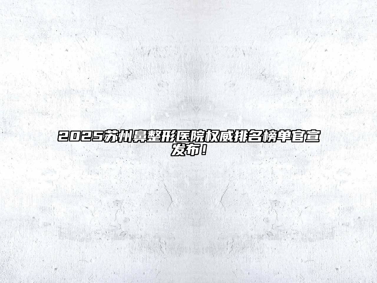 2025苏州鼻整形医院权威排名榜单官宣发布！
