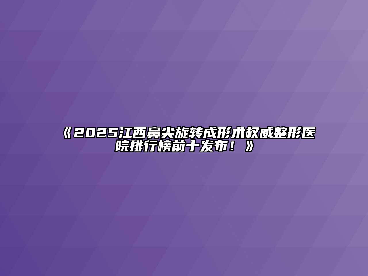 《2025江西鼻尖旋转成形术权威整形医院排行榜前十发布！》