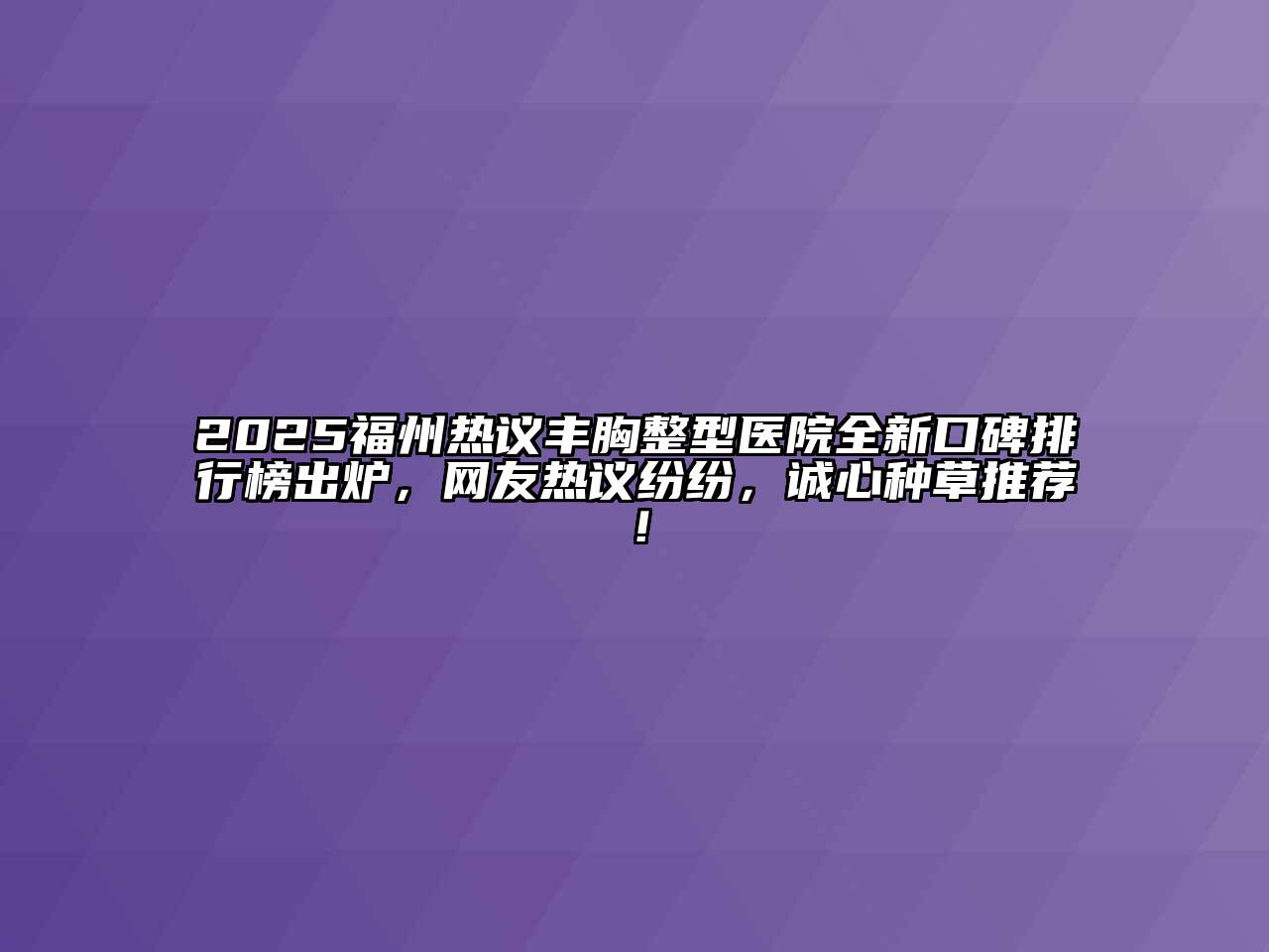 2025福州热议丰胸整型医院全新口碑排行榜出炉，网友热议纷纷，诚心种草推荐！