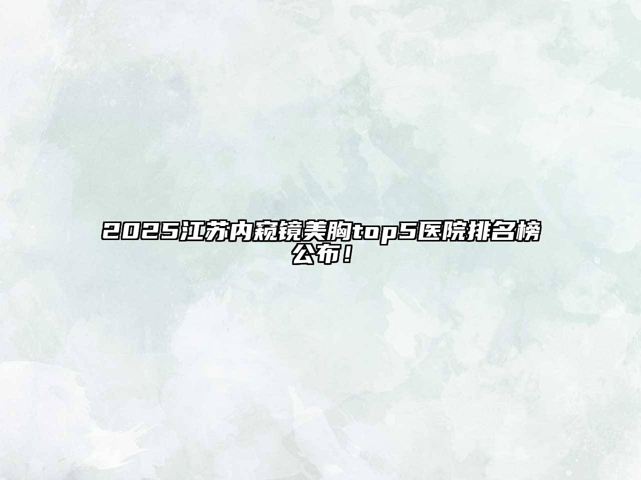 2025江苏内窥镜美胸top5医院排名榜公布！