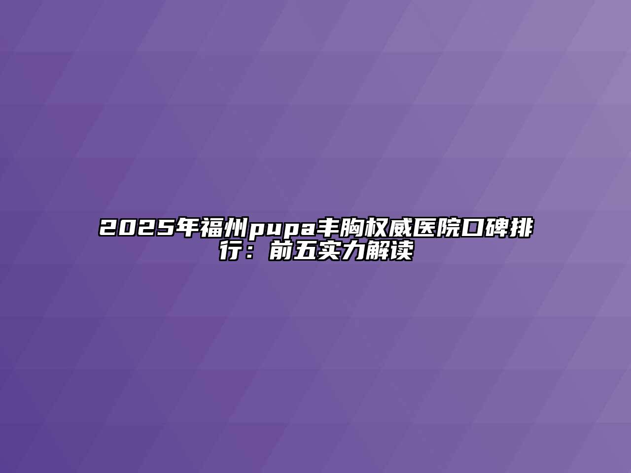 2025年福州pupa丰胸权威医院口碑排行：前五实力解读