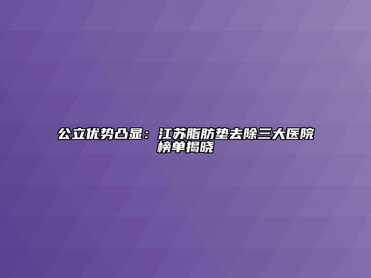 公立优势凸显：江苏脂肪垫去除三大医院榜单揭晓